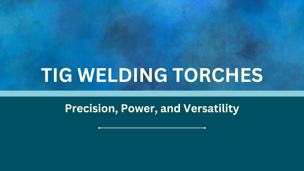 Tig Welding Torch: Precision, Power, Versatility